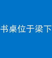 大庆阴阳风水化煞一百四十九——书桌位于梁下