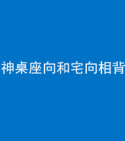 大庆阴阳风水化煞一百六十八——神桌座向和宅向相背